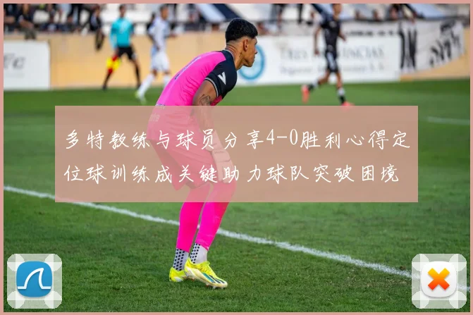 多特教练与球员分享4-0胜利心得定位球训练成关键助力球队突破困境