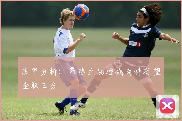 法甲分析：昂热主场迎战南特有望全取三分