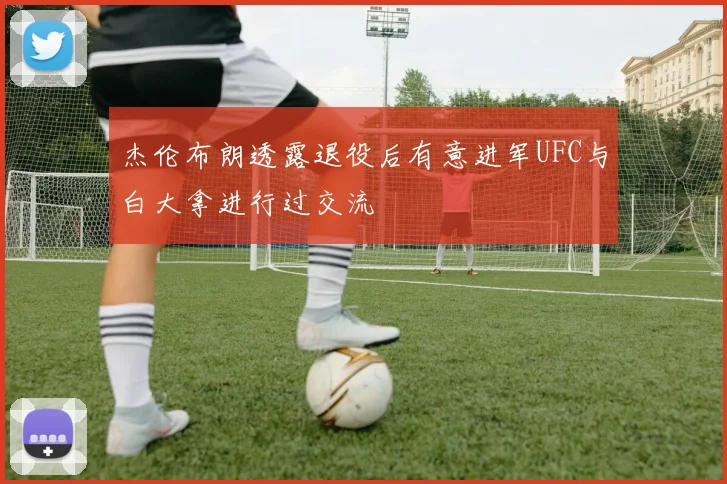 杰伦布朗透露退役后有意进军UFC与白大拿进行过交流