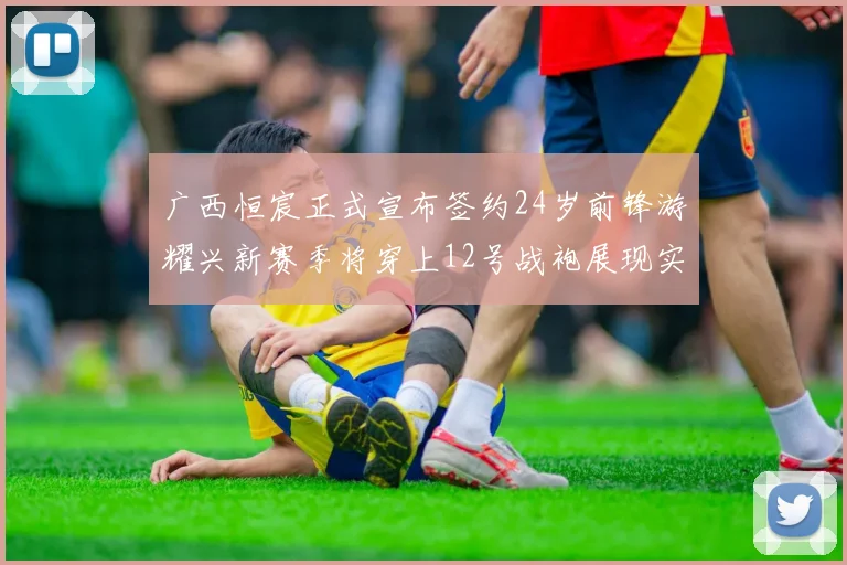 广西恒宸正式宣布签约24岁前锋游耀兴新赛季将穿上12号战袍展现实力