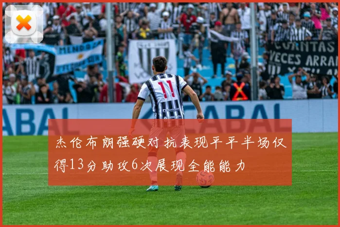 杰伦布朗强硬对抗表现平平半场仅得13分助攻6次展现全能能力