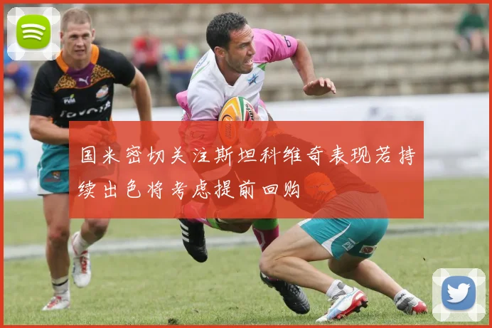 国米密切关注斯坦科维奇表现若持续出色将考虑提前回购