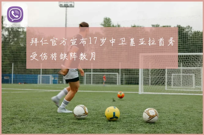 拜仁官方宣布17岁中卫基亚拉首秀受伤将缺阵数月
