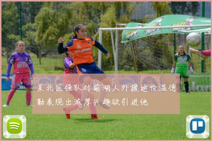 某北区强队对前湖人外援迪伦温德勒表现出浓厚兴趣欲引进他