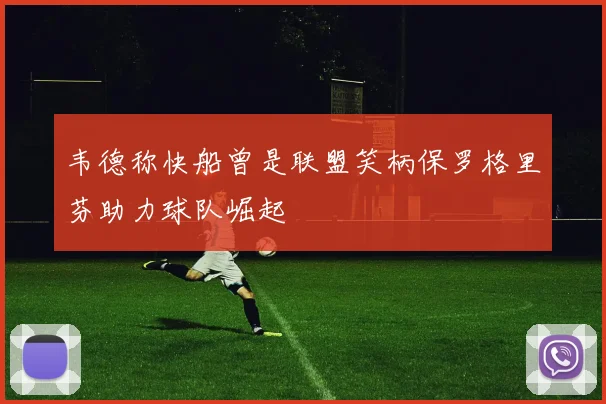 韦德称快船曾是联盟笑柄保罗格里芬助力球队崛起