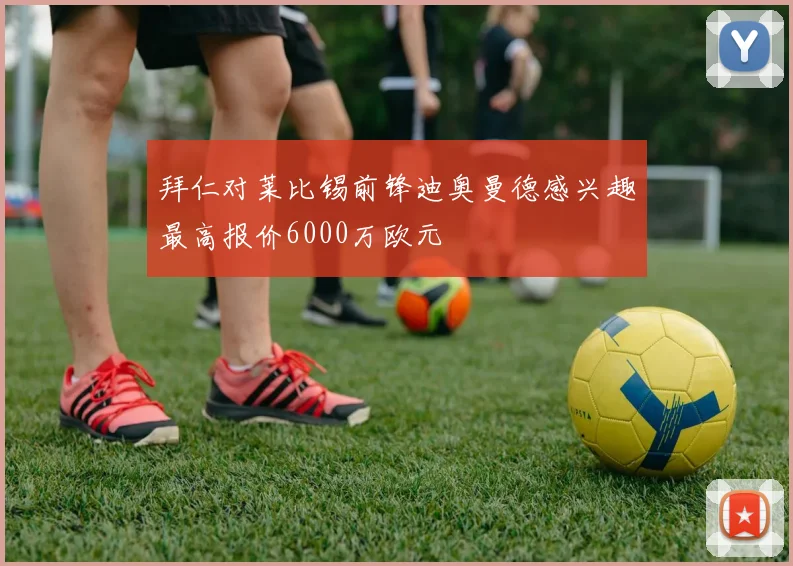 拜仁对莱比锡前锋迪奥曼德感兴趣最高报价6000万欧元