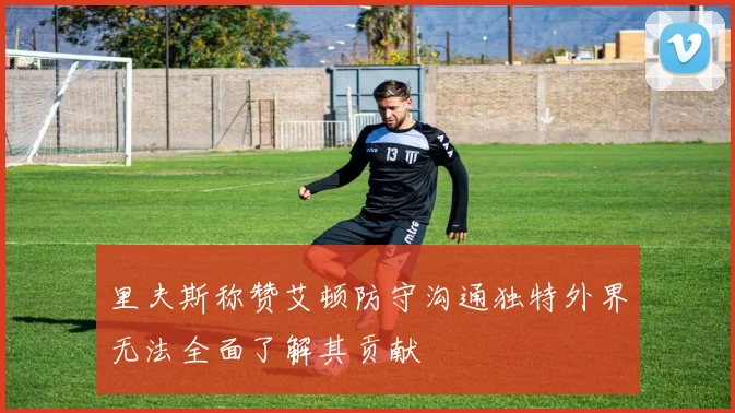 里夫斯称赞艾顿防守沟通独特外界无法全面了解其贡献