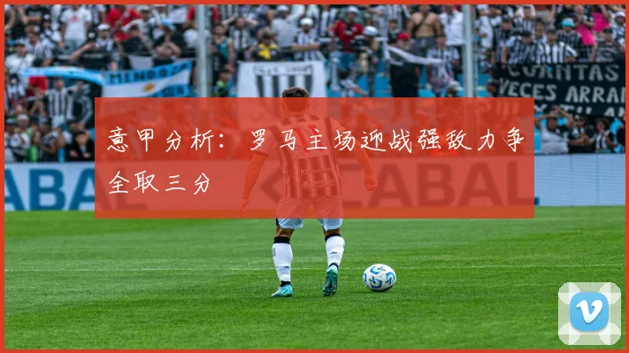 意甲分析：罗马主场迎战强敌力争全取三分